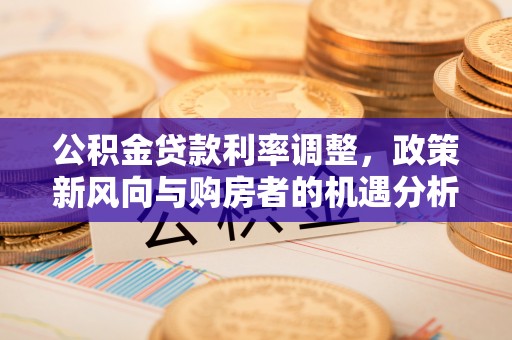 旬邑公积金贷款利率调整，政策新风向与购房者的机遇分析