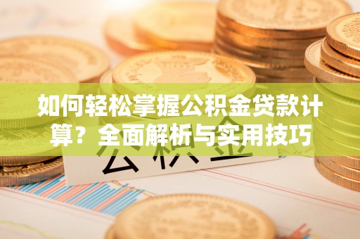 旬邑如何轻松掌握公积金贷款计算？全面解析与实用技巧