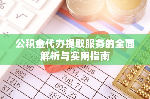 旬邑公积金代办提取服务的全面解析与实用指南