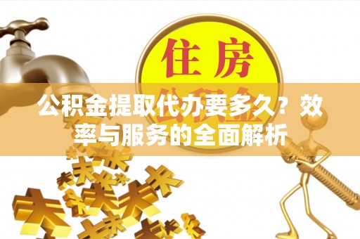 旬邑公积金提取代办要多久？效率与服务的全面解析