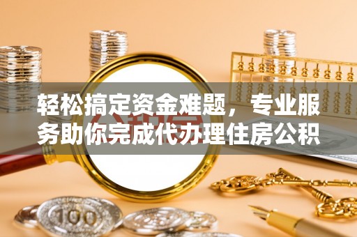 旬邑轻松搞定资金难题，专业服务助你完成代办理住房公积金提取