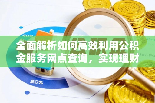 旬邑全面解析如何高效利用公积金服务网点查询，实现理财与生活优化