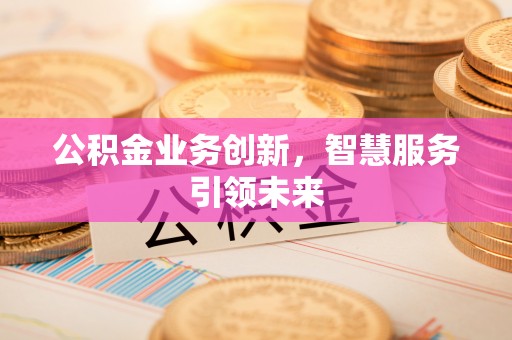 旬邑公积金业务创新，智慧服务引领未来