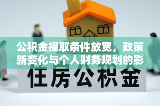 旬邑公积金提取条件放宽，政策新变化与个人财务规划的影响