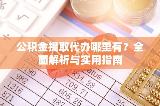 旬邑公积金提取代办哪里有？全面解析与实用指南