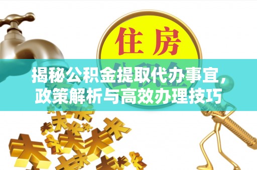 旬邑揭秘公积金提取代办事宜，政策解析与高效办理技巧