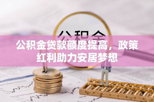 旬邑公积金贷款额度提高，政策红利助力安居梦想