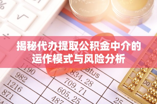 旬邑揭秘代办提取公积金中介的运作模式与风险分析