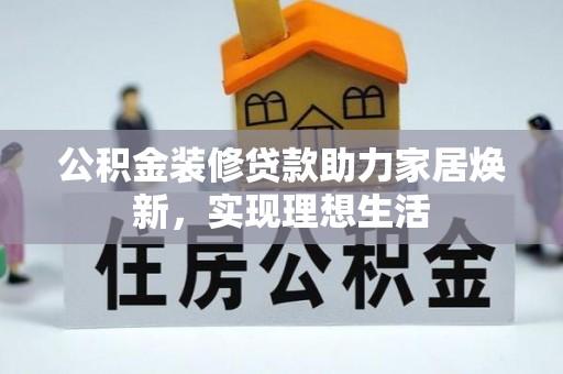旬邑公积金装修贷款助力家居焕新，实现理想生活