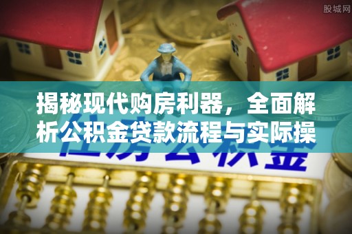 旬邑揭秘现代购房利器，全面解析公积金贷款流程与实际操作指南