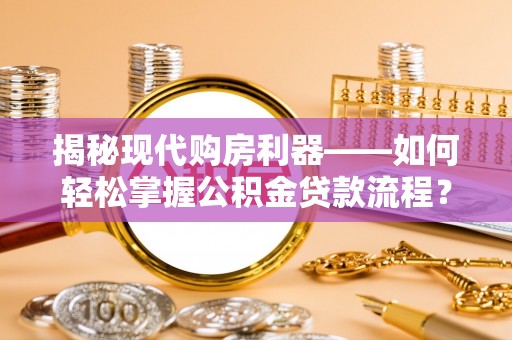 旬邑揭秘现代购房利器——如何轻松掌握公积金贷款流程？