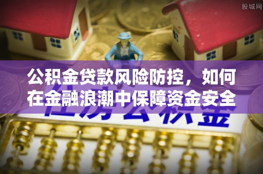 旬邑公积金贷款风险防控，如何在金融浪潮中保障资金安全