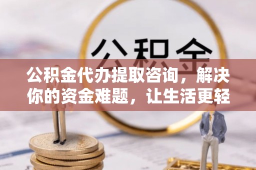 旬邑公积金代办提取咨询，解决你的资金难题，让生活更轻松