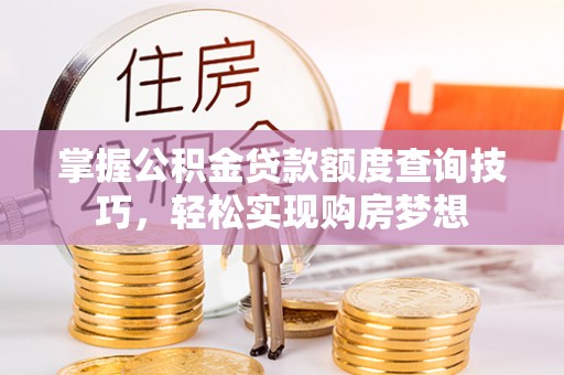旬邑掌握公积金贷款额度查询技巧，轻松实现购房梦想