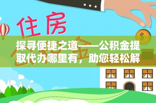 旬邑探寻便捷之道——公积金提取代办哪里有，助您轻松解决资金难题