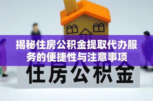 旬邑揭秘住房公积金提取代办服务的便捷性与注意事项