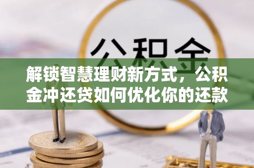 旬邑解锁智慧理财新方式，公积金冲还贷如何优化你的还款计划