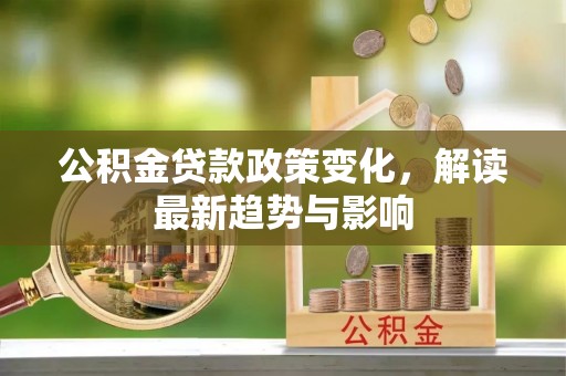 旬邑公积金贷款政策变化，解读最新趋势与影响