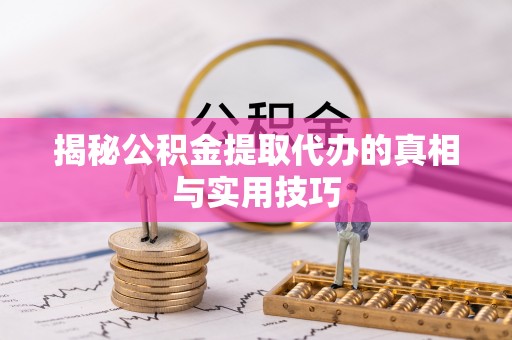 旬邑揭秘公积金提取代办的真相与实用技巧