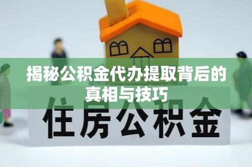 旬邑揭秘公积金代办提取背后的真相与技巧