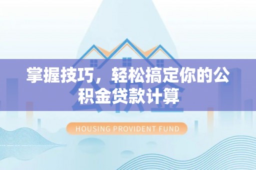 旬邑掌握技巧，轻松搞定你的公积金贷款计算