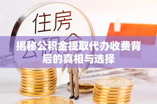 旬邑揭秘公积金提取代办收费背后的真相与选择
