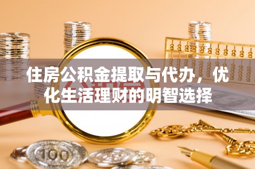 旬邑住房公积金提取与代办，优化生活理财的明智选择