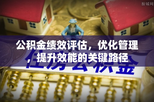 旬邑公积金绩效评估，优化管理，提升效能的关键路径