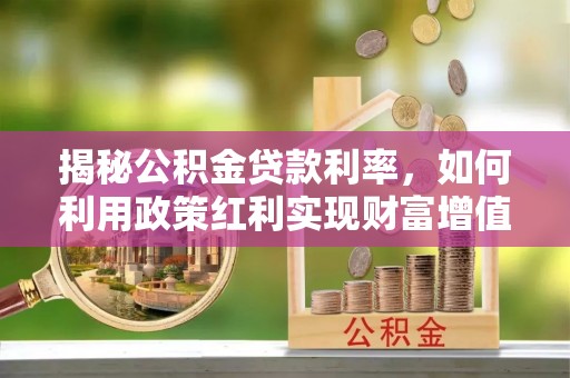 旬邑揭秘公积金贷款利率，如何利用政策红利实现财富增值