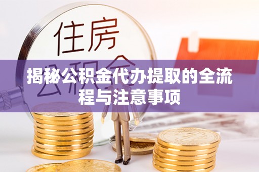 旬邑揭秘公积金代办提取的全流程与注意事项