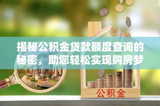旬邑揭秘公积金贷款额度查询的秘密，助您轻松实现购房梦想