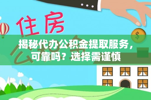 旬邑揭秘代办公积金提取服务，可靠吗？选择需谨慎