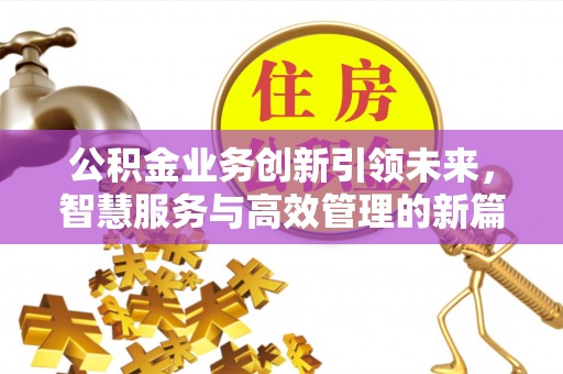 旬邑公积金业务创新引领未来，智慧服务与高效管理的新篇章