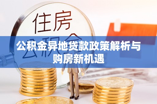 旬邑公积金异地贷款政策解析与购房新机遇