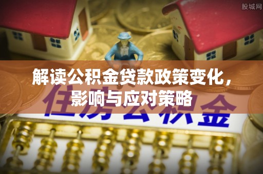 旬邑解读公积金贷款政策变化，影响与应对策略