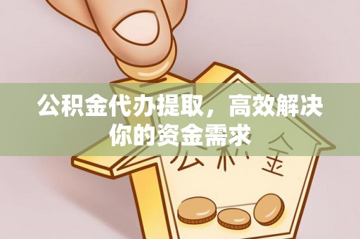 旬邑公积金代办提取，高效解决你的资金需求