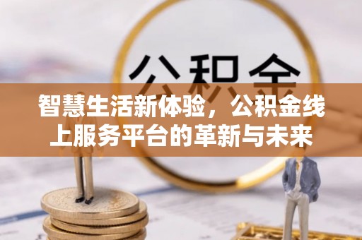 旬邑智慧生活新体验，公积金线上服务平台的革新与未来