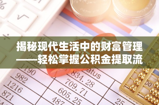 旬邑揭秘现代生活中的财富管理——轻松掌握公积金提取流程的艺术