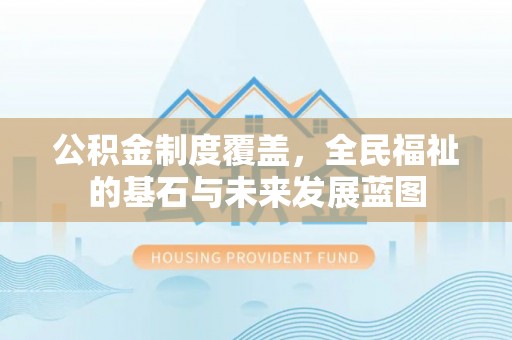 旬邑公积金制度覆盖，全民福祉的基石与未来发展蓝图