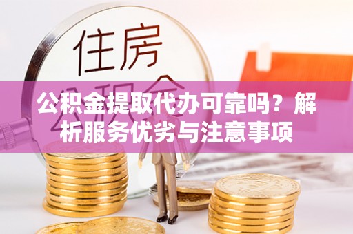旬邑公积金提取代办可靠吗？解析服务优劣与注意事项
