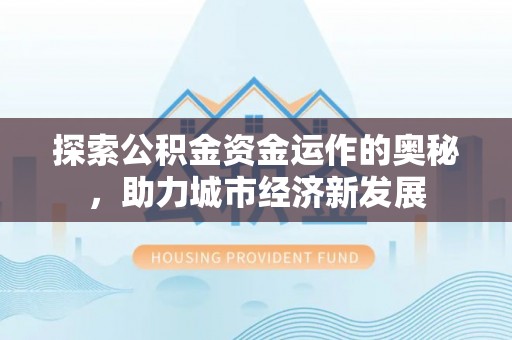 旬邑探索公积金资金运作的奥秘，助力城市经济新发展