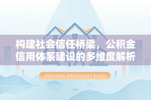 旬邑构建社会信任桥梁，公积金信用体系建设的多维度解析