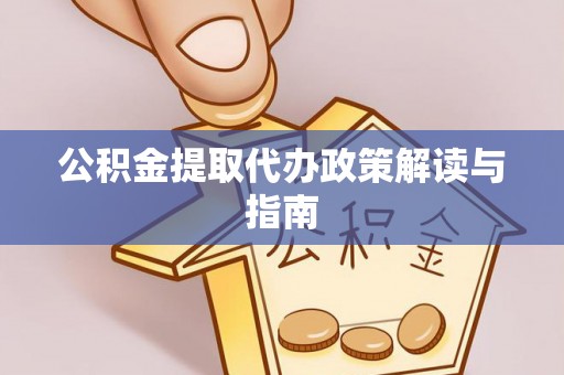 旬邑公积金提取代办政策解读与指南
