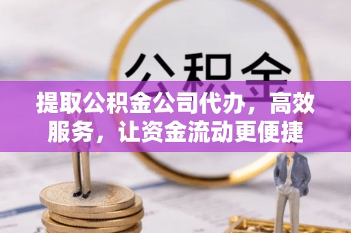 旬邑提取公积金公司代办，高效服务，让资金流动更便捷