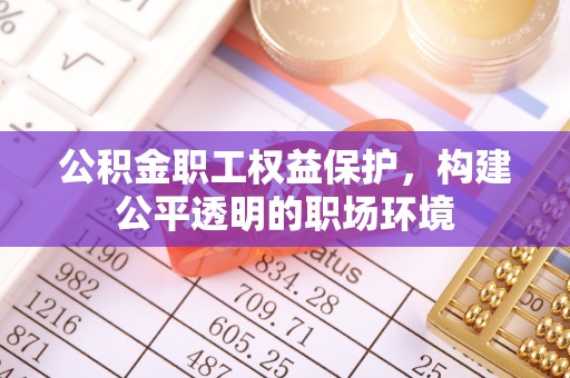 旬邑公积金职工权益保护，构建公平透明的职场环境