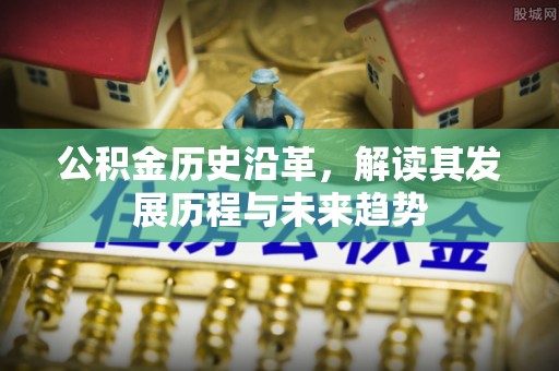 旬邑公积金历史沿革，解读其发展历程与未来趋势