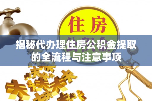 旬邑揭秘代办理住房公积金提取的全流程与注意事项