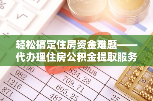 旬邑轻松搞定住房资金难题——代办理住房公积金提取服务详解