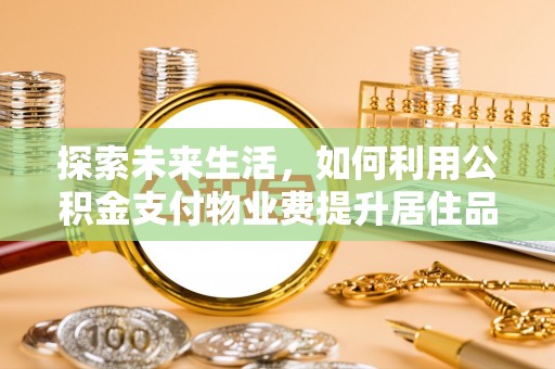 旬邑探索未来生活，如何利用公积金支付物业费提升居住品质