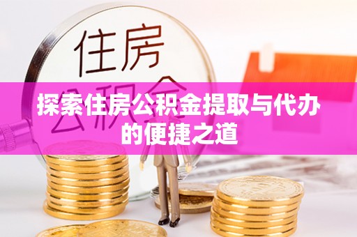 旬邑探索住房公积金提取与代办的便捷之道